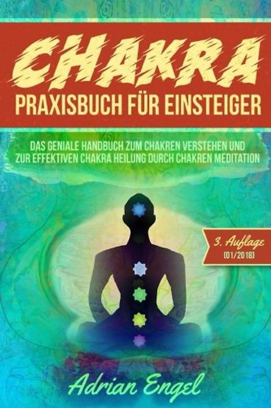Chakra Praxisbuch für Einsteiger: Das geniale Handbuch zum Chakren verstehen und zur effektiven Chakra Heilung durch Chakren Meditation (Drittes Auge ... Spirituelle Bücher, Chakra Buch, Band 1)