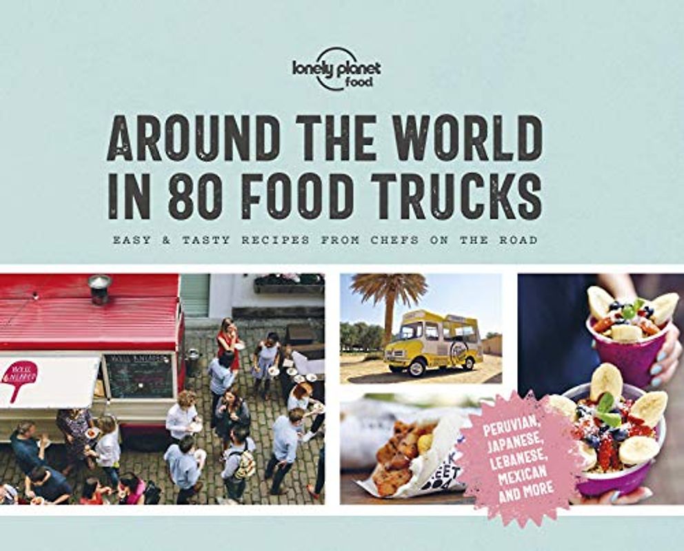 Lonely Planet Around the World in 80 Food Trucks 1: Easy & Tasty Recipes from Chefs on the Road (Lonely Planet Food)