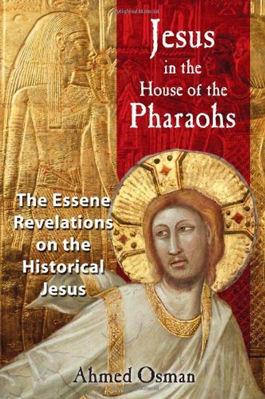 Jesus in the House of the Pharaohs: The Essene Revelations on the Historical Jesus - Osman, Ahmed
