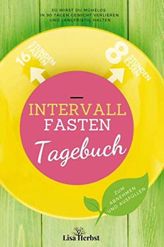 Intervallfasten Tagebuch zum Abnehmen und Ausfüllen: So wirst du mühelos in 90 Tagen Gewicht verlieren und langfristig halten