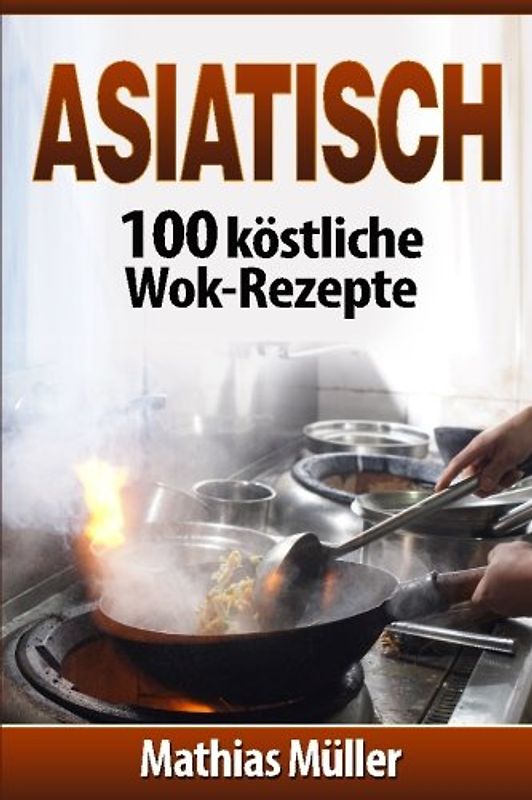 Asiatisch: 100 köstliche Wok-Rezepte
