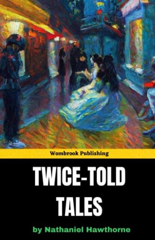 Twice-Told Tales: Discover the Darker Side of Human Nature with Hawthorne's Timeless Tales (Annotated)
