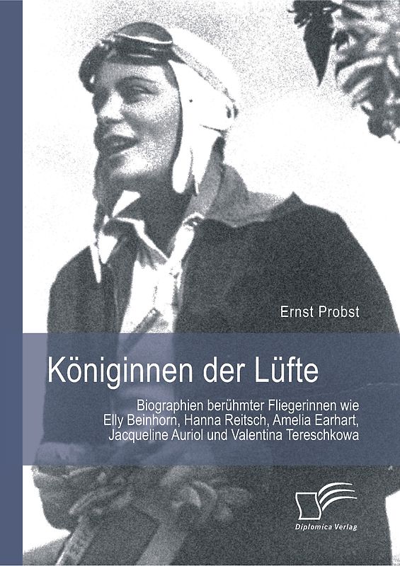 Königinnen der Lüfte: Biographien berühmter Fliegerinnen wie Elly Beinhorn, Hanna Reitsch, Amelia Earhart, Jacqueline Auriol und Valentina Tereschkowa