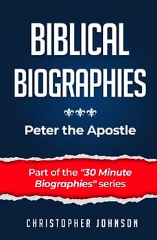 Biblical Biographies - Peter the Apostle (Biblical Biographies - Part of the 30 Minute Biographies Series)