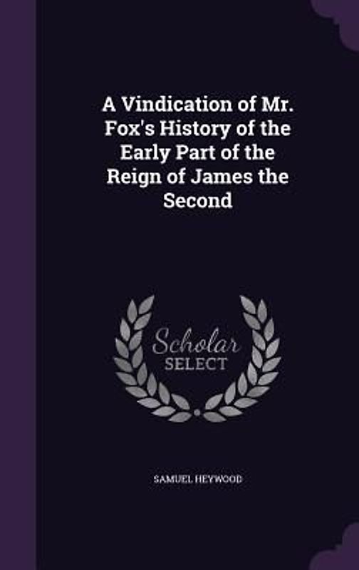 A Vindication of Mr. Fox's History of the Early Part of the Reign of James the Second