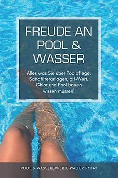 Freude an Pool & Wasser: Alles was Sie über Poolpflege, Sandfilteranlagen, pH-Wert, Chlor & Pool bauen wissen müssen!