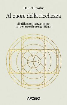 Al cuore della ricchezza. 50 riflessioni senza tempo sul denaro e il suo significato
