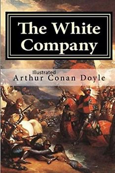 The White Company: Classic Tale of Knights and Honour - Illustrated with foreword about the author