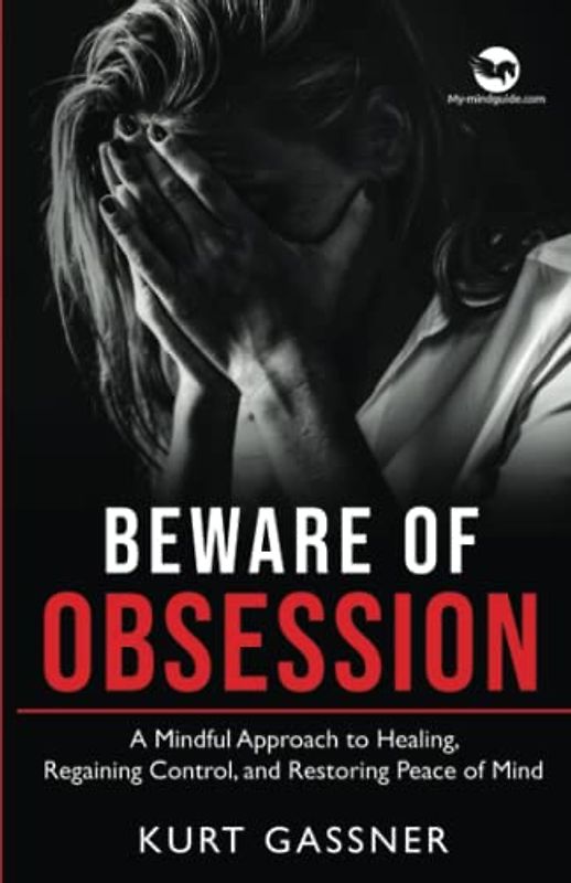 Beware of Obsession: A Mindful Approach to Healing, Regaining Control, and Restoring Peace of Mind