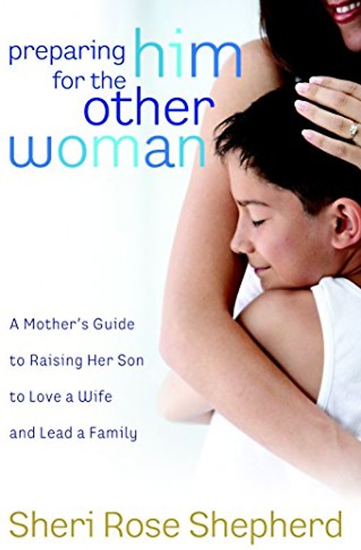Preparing Him for the Other Woman: A Mother's Guide to Raising Her Son to Love a Wife and Lead a Family