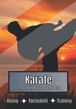 Karate Trainingstagebuch: Training und Übungen | Planen, um die Ziele zu erreichen | Leidenschaft für den Sport | Sportbuch für Karate-Fortschritte |