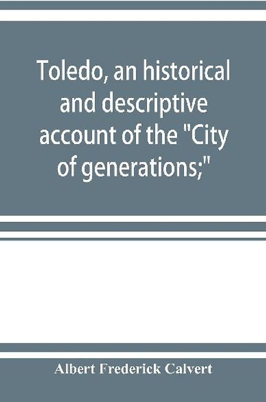 Toledo, an historical and descriptive account of the "City of generations;"