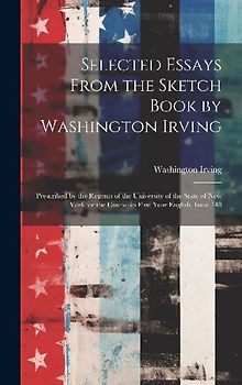 Selected Essays From the Sketch Book by Washington Irving: Prescribed by the Regents of the University of the State of New York for the Course in Firs