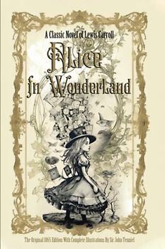 Alice in Wonderland: The Original 1865 Edition With Complete Illustrations By Sir John Tenniel A Classic Novel of Lewis Carroll