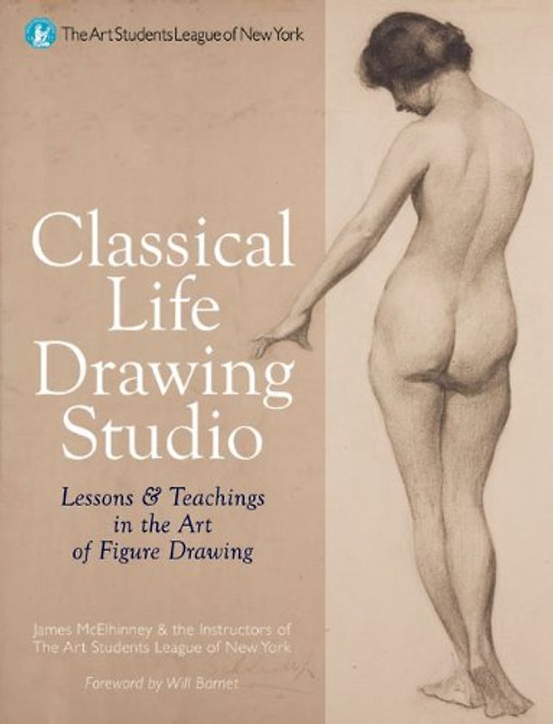 Classical Life Drawing Studio: Lessons & Teachings in the Art of Figure Drawing - Will Barnett
