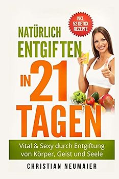 Natürlich Entgiften in 21 Tagen: Vital & Sexy durch Entgiftung von Körper, Geist und Seele - inkl. 52 Detox Smoothie Rezepte(Heilfasten,Körper entgiften,entschlacken,Abnehmen,Entgiftungskur)