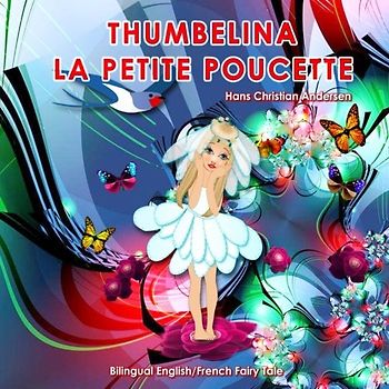 Thumbelina. La Petite Poucette. Hans Christian Andersen. Bilingual English/French Fairy Tale: Dual Language Picture Book for Children
