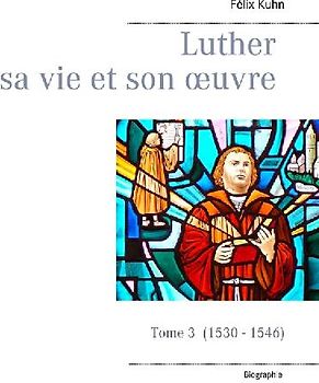Luther sa vie et son oeuvre - tome 3 (1530 - 1546)