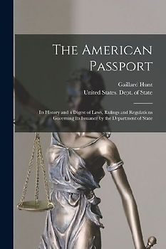 The American Passport: Its History and a Digest of Laws, Rulings and Regulations Governing Its Issuance by the Department of State