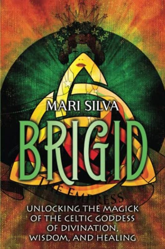 Brigid: Unlocking the Magick of the Celtic Goddess of Divination, Wisdom, and Healing (Celtic Spirituality)