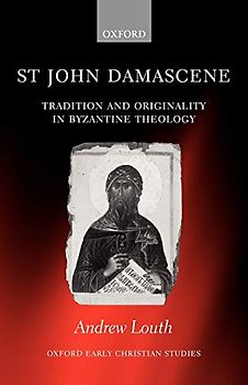 St John Damascene: Tradition and Originality in Byzantine Theology (Oxford Early Christian Studies)