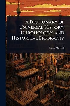 A Dictionary of Universal History, Chronology, and Historical Biography