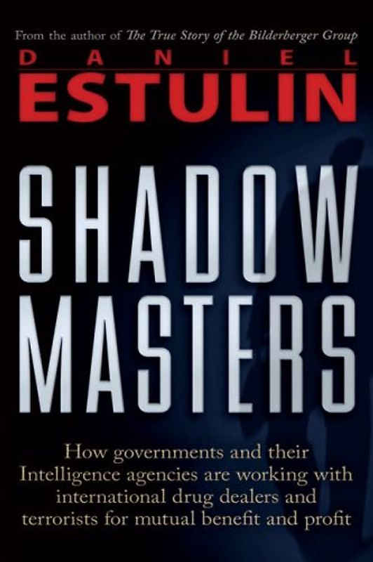 Shadow Masters: How Governments and Their Intelligence Agencies Are Working with Drug Dealers and Terrorists for Mutual Benefit and Pr - Estulin, Daniel