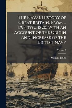 The Naval History of Great Britain, From ... 1793, to ... 1820, With an Account of the Origin and Increase of the British Navy