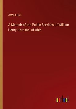 A Memoir of the Public Services of William Henry Harrison, of Ohio