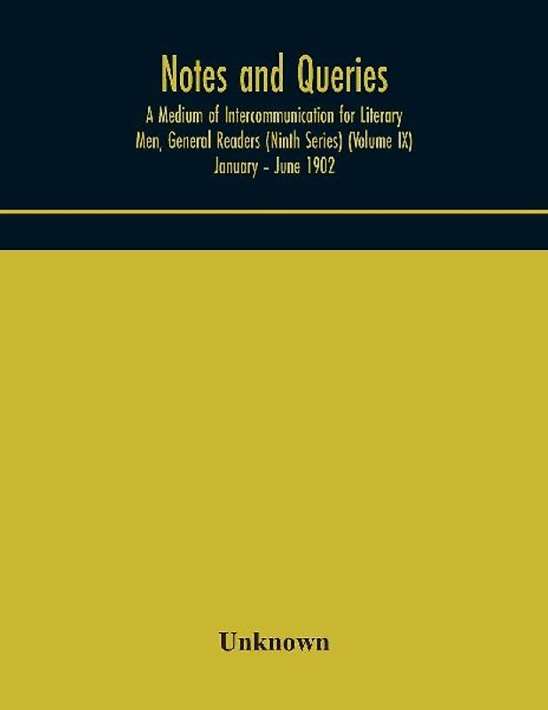 Notes And Queries; A Medium Of Intercommunication For Literary Men, General Readers (Ninth Series) (Volume Ix) January - June 1902