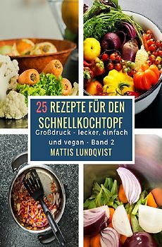 Lecker, einfach und vegan / 25 Rezepte für den Schnellkochtopf