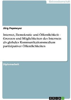 Internet, Demokratie und Öffentlichkeit - Grenzen und Möglichkeiten des Internets als globales Kommunikationsmedium partizipativer Öffentlichkeiten