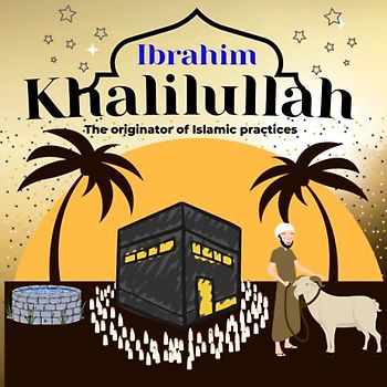 Ibrahim Khalilullah (a Friend of Allah): The originator of Islamic practices: the Abrahamic rites in Islam from the Quran [ The full story of Qurbani ... well, Stoning of the Jamarat, Tawaf and Hajj]