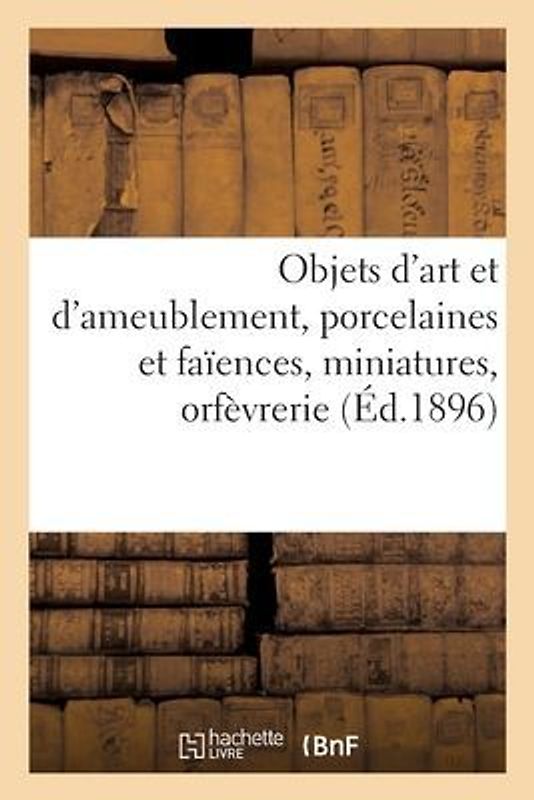 Objets d'Art Et d'Ameublement, Porcelaines Et Faïences, Miniatures, Orfèvrerie