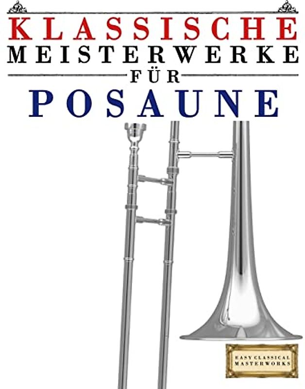 Klassische Meisterwerke für Posaune: Leichte Stücke von Bach, Beethoven, Brahms, Handel, Haydn, Mozart, Schubert, Tchaikovsky, Vivaldi und Wagner