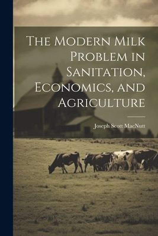 The Modern Milk Problem in Sanitation, Economics, and Agriculture