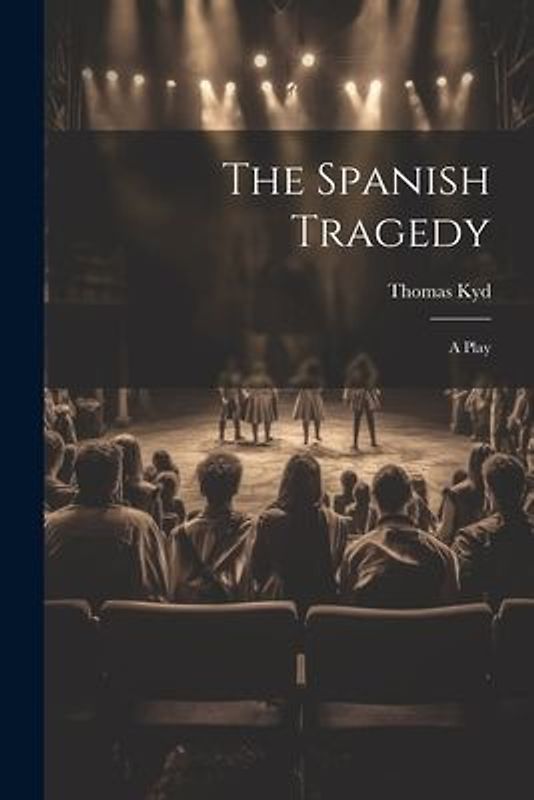 The Spanish Tragedy: A Play