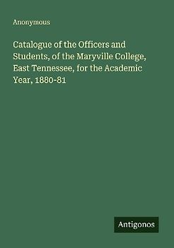 Catalogue of the Officers and Students, of the Maryville College, East Tennessee, for the Academic Year, 1880-81