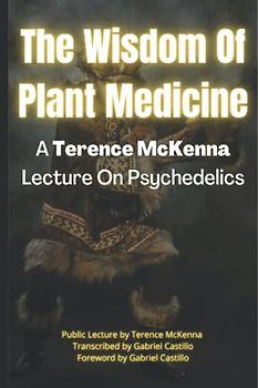 The Wisdom Of Plant Medicine: A Terence McKenna Lecture On Psychedelics (Terence McKenna's Psychedelic Lectures, Band 2)