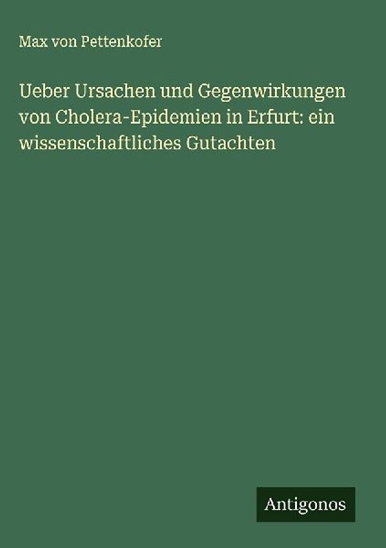 Ueber Ursachen und Gegenwirkungen von Cholera-Epidemien in Erfurt: ein wissenschaftliches Gutachten