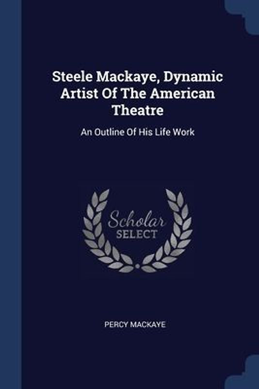 Steele Mackaye, Dynamic Artist Of The American Theatre