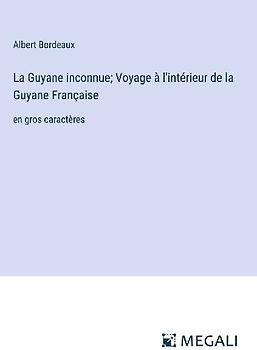 La Guyane inconnue; Voyage à l'intérieur de la Guyane Française