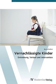 Vernachlässigte Kinder: Entstehung, Verlauf und Intervention - Gellert, Karin