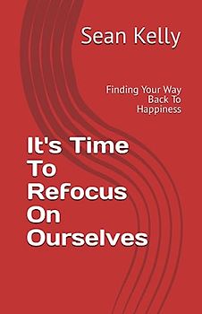 It's Time To Refocus On Ourselves: Finding Your Way Back To Happiness