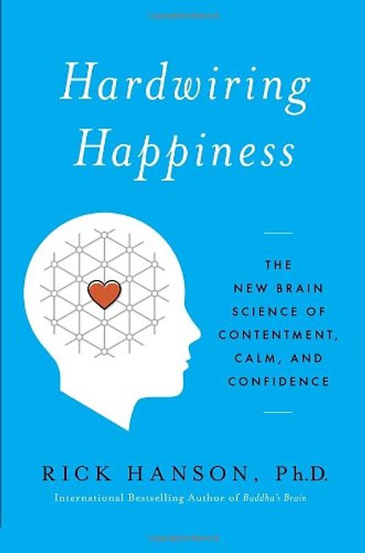 Hardwiring Happiness: The New Brain Science of Contentment, Calm, and Confidence - Hanson, Rick