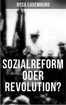 Sozialreform oder Revolution?: Die Krise, Die Sozialreform, Zollpolitik und Militarismus, Die Gewerkschaften, Das Lohngesetz, Die Genossenschaften, ... Der Opportunismus in Theorie und Praxis...