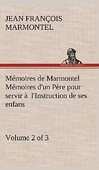 Mémoires de Marmontel (Volume 2 of 3) Mémoires d'un Père pour servir à  l'Instruction de ses enfans