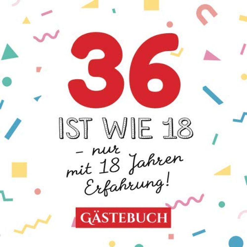 36 ist wie 18 - nur mit 18 Jahren Erfahrung: Gästebuch zum 36.Geburtstag für Mann oder Frau - 36 Jahre - Geschenk & Lustige Deko - Buch für Glückwünsche und Fotos der Gäste