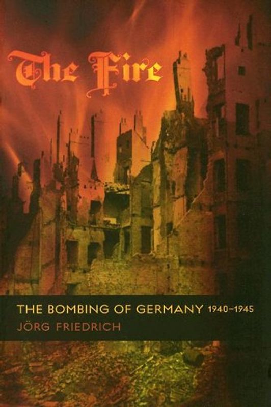 The Fire: The Bombing of Germany, 1940-1945 - Jorg Friedrich