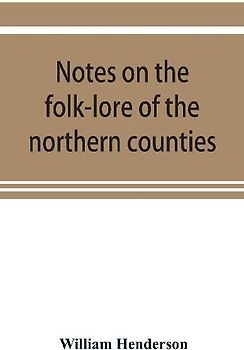 Notes on the folk-lore of the northern counties of England and the borders